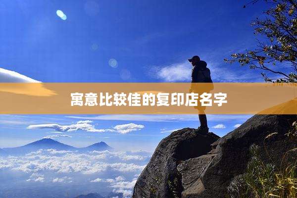寓意比较佳的复印店名字