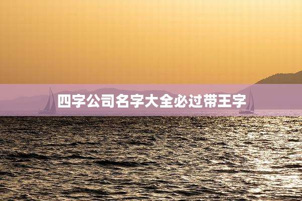 四字公司名字大全必过带王字