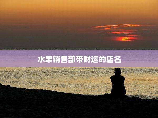 水果销售部带财运的店名