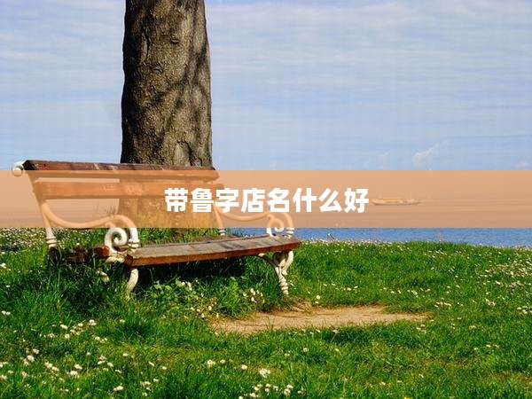 带鲁字店名什么好