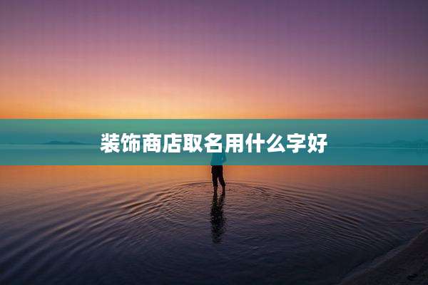 装饰商店取名用什么字好