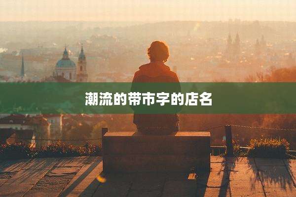 潮流的带市字的店名
