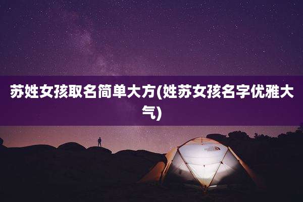 苏姓女孩取名简单大方(姓苏女孩名字优雅大气)