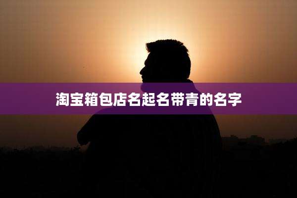 淘宝箱包店名起名带青的名字