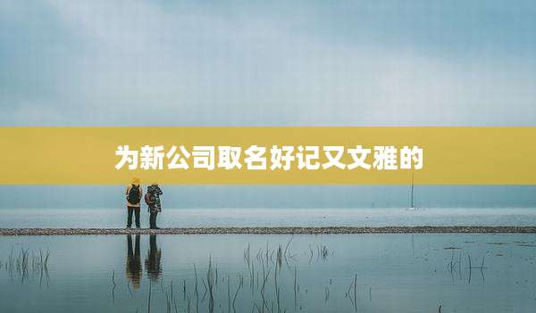 为新公司取名好记又文雅的