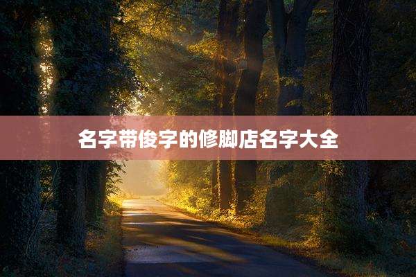 名字带俊字的修脚店名字大全