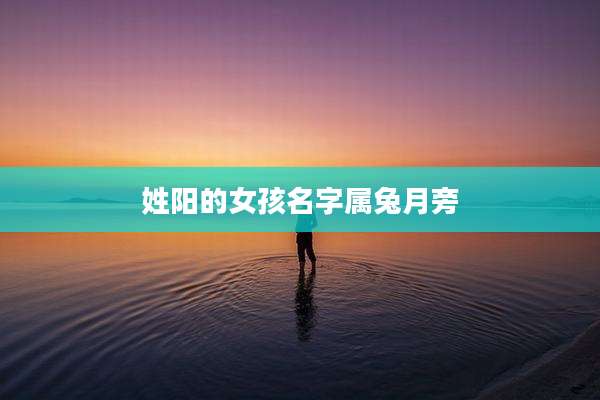 姓阳的女孩名字属兔月旁