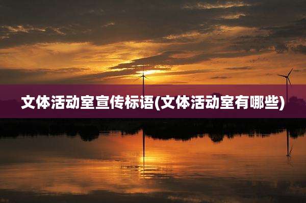 文体活动室宣传标语(文体活动室有哪些)