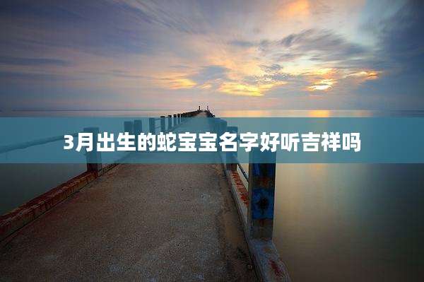 3月出生的蛇宝宝名字好听吉祥吗