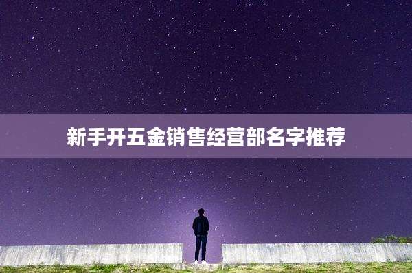 新手开五金销售经营部名字推荐