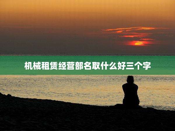 机械租赁经营部名取什么好三个字