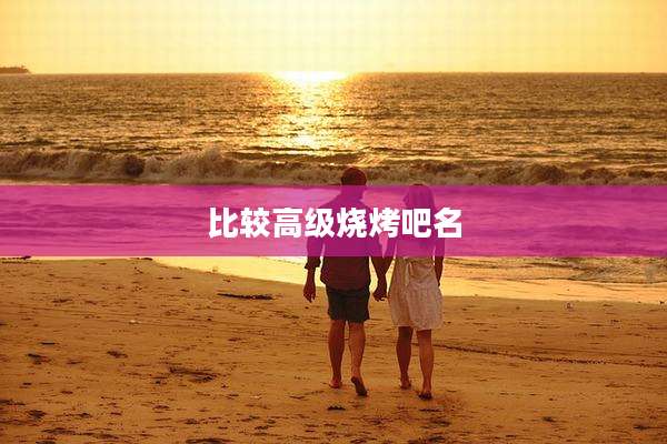 比较高级烧烤吧名
