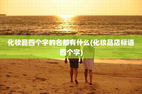 化妆品四个字的名都有什么(化妆品店标语四个字)