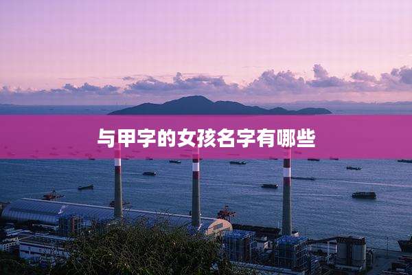 与甲字的女孩名字有哪些