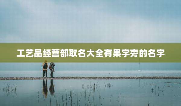 工艺品经营部取名大全有果字旁的名字