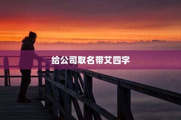 给公司取名带艾四字