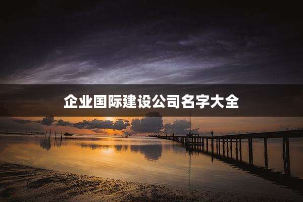 企业国际建设公司名字大全