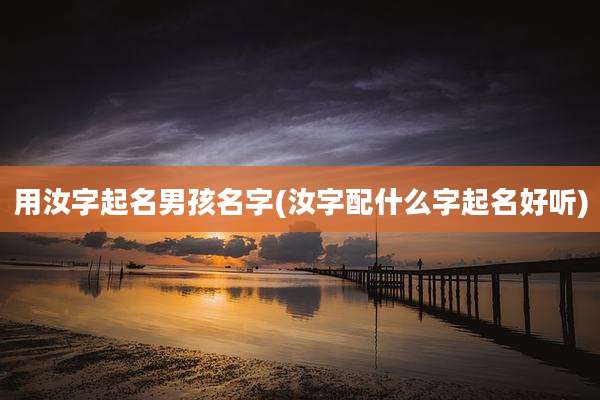 用汝字起名男孩名字(汝字配什么字起名好听)