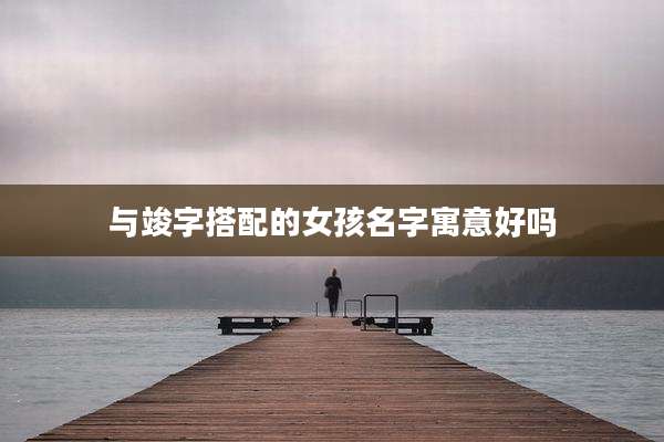 与竣字搭配的女孩名字寓意好吗