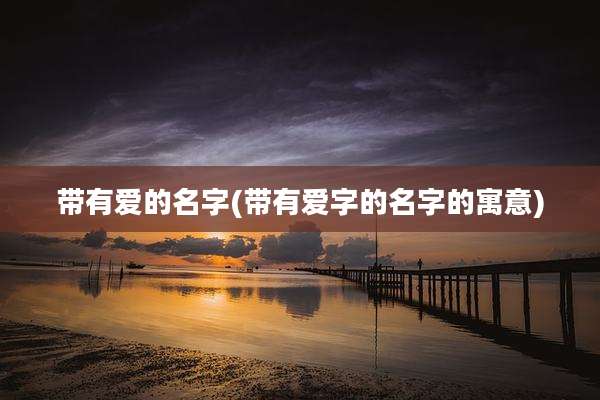 带有爱的名字(带有爱字的名字的寓意)