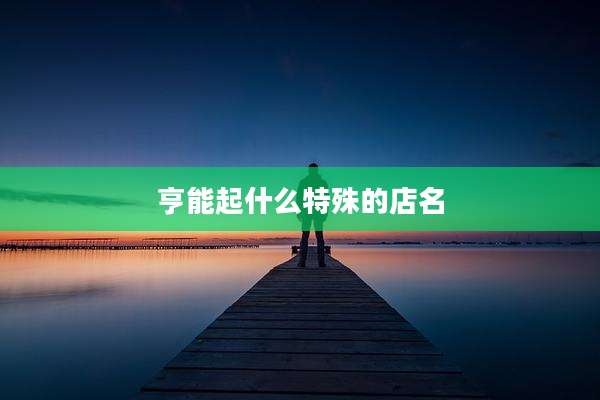 亨能起什么特殊的店名
