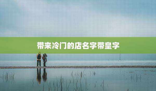 带来冷门的店名字带皇字