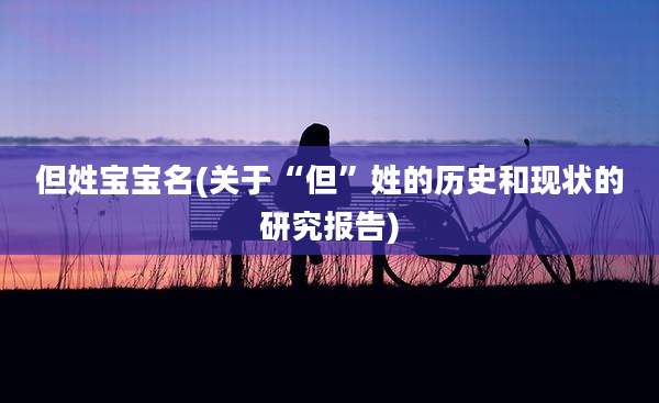 但姓宝宝名(关于“但”姓的历史和现状的研究报告)