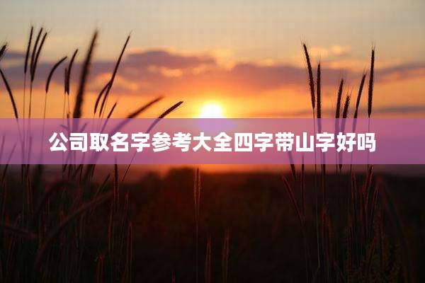公司取名字参考大全四字带山字好吗