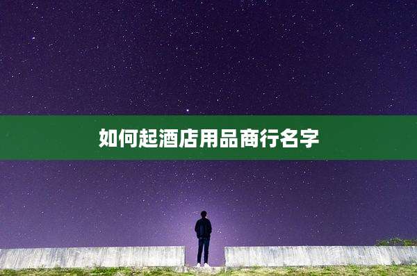 如何起酒店用品商行名字
