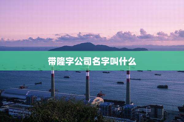 带隆字公司名字叫什么