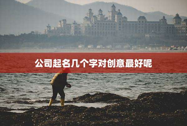 公司起名几个字对创意最好呢