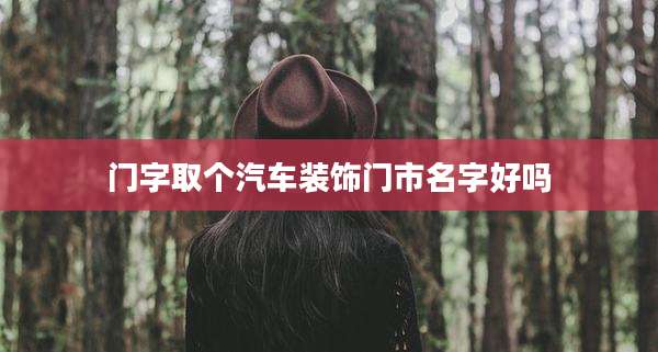 门字取个汽车装饰门市名字好吗