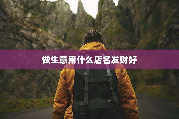 做生意用什么店名发财好