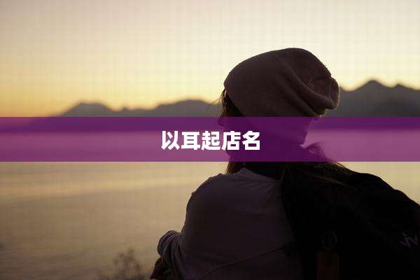 以耳起店名