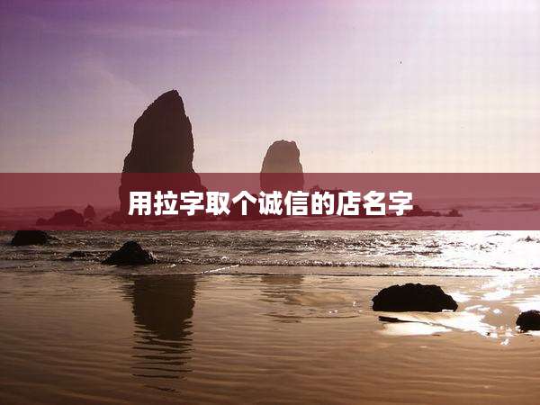 用拉字取个诚信的店名字