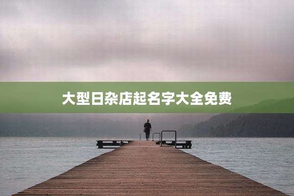 大型日杂店起名字大全免费