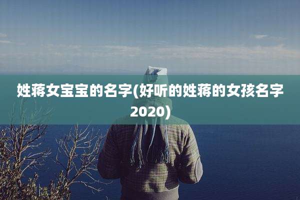 姓蒋女宝宝的名字(好听的姓蒋的女孩名字2020)