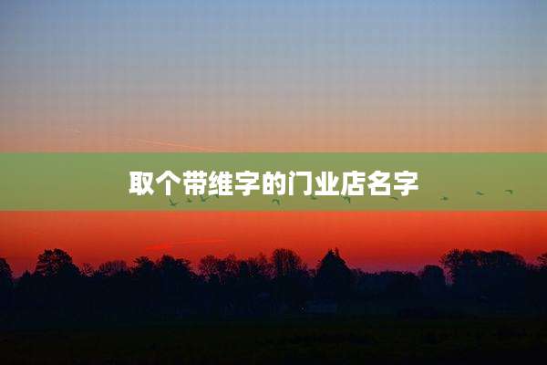 取个带维字的门业店名字