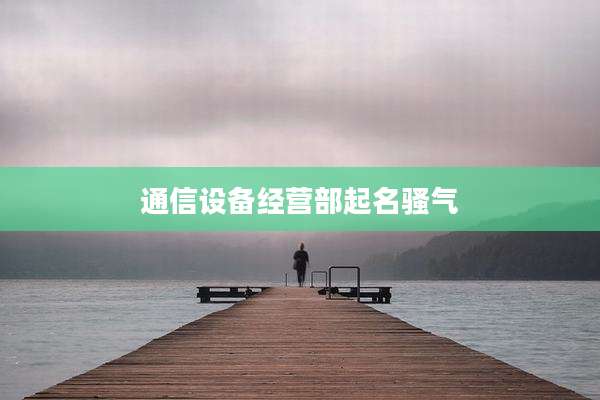 通信设备经营部起名骚气