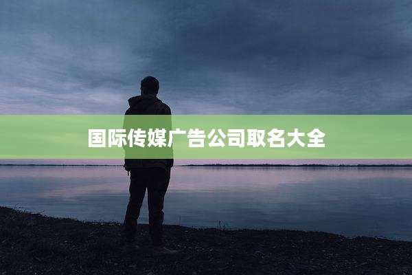 国际传媒广告公司取名大全