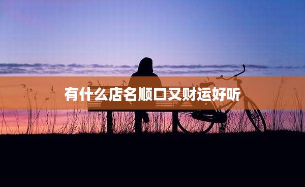 有什么店名顺口又财运好听