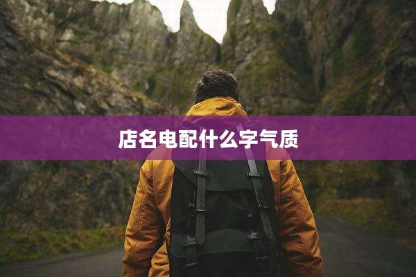 店名电配什么字气质