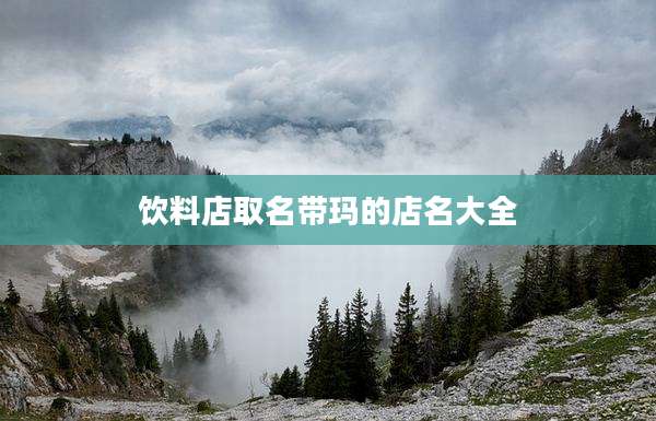 饮料店取名带玛的店名大全