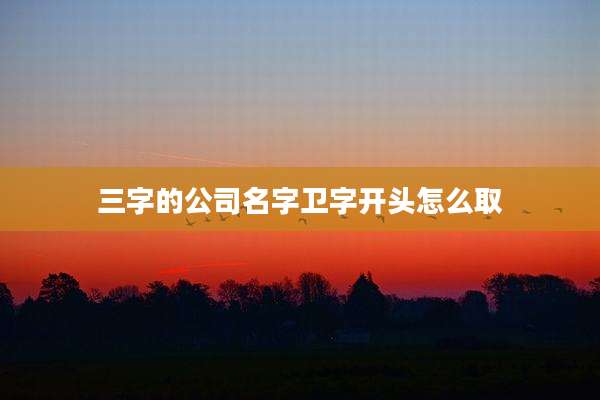 三字的公司名字卫字开头怎么取