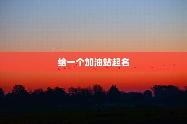给一个加油站起名