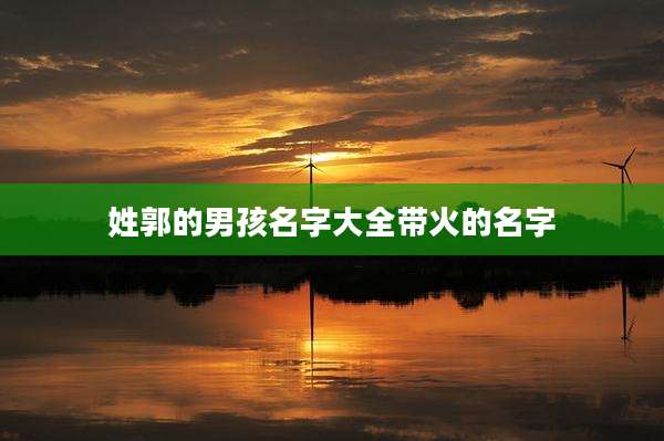 姓郭的男孩名字大全带火的名字