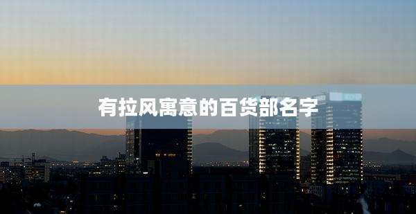 有拉风寓意的百货部名字
