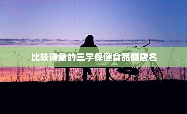 比较诗意的三字保健食品商店名