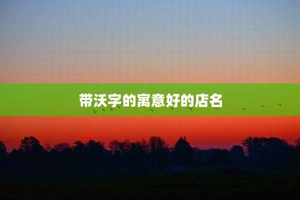 带沃字的寓意好的店名