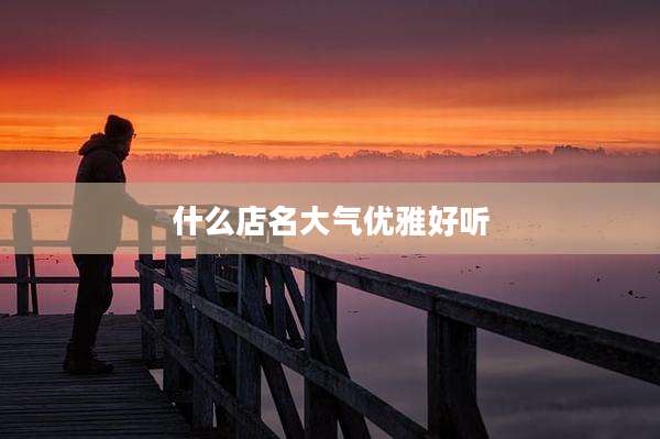 什么店名大气优雅好听